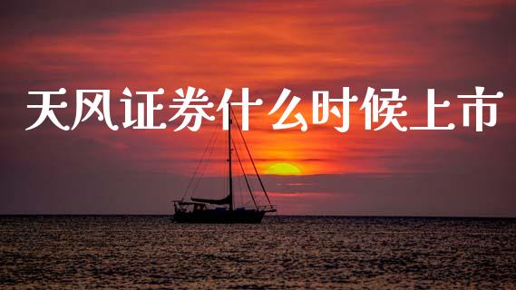 天风证券什么时候上市_https://wap.ycdhulan.com_货币市场_第1张