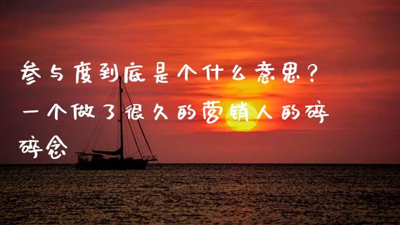 参与度到底是个什么意思？一个做了很久的营销人的碎碎念_https://wap.ycdhulan.com_货币市场_第1张