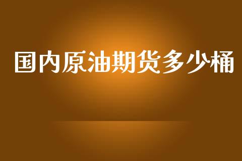 国内原油期货多少桶_https://wap.ycdhulan.com_金融咨询_第1张