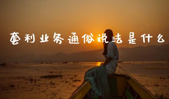 套利业务通俗说法是什么_https://wap.ycdhulan.com_货币市场_第1张