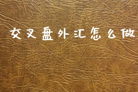 交叉盘外汇怎么做_https://wap.ycdhulan.com_投资基金_第1张