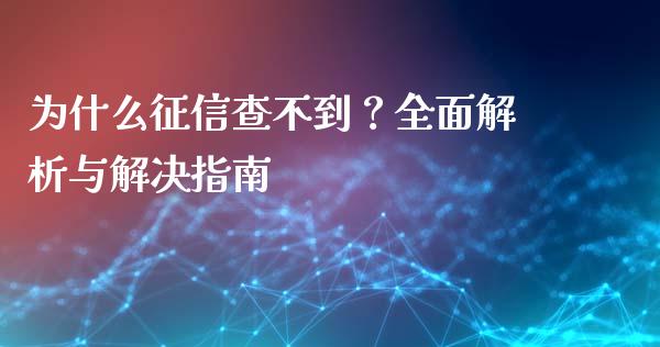 为什么征信查不到？全面解析与解决指南_https://wap.ycdhulan.com_财务投资_第1张