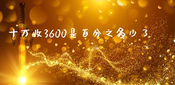 十万收3600是百分之多少了_https://wap.ycdhulan.com_金融咨询_第1张
