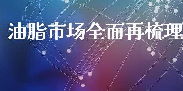 油脂市场全面再梳理_https://wap.ycdhulan.com_货币市场_第1张