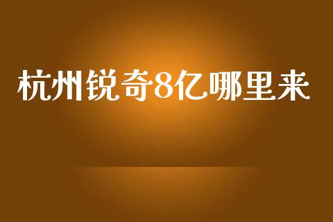 杭州锐奇8亿哪里来_https://wap.ycdhulan.com_国际财经_第1张