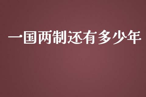 一国两制还有多少年_https://wap.ycdhulan.com_投资基金_第1张