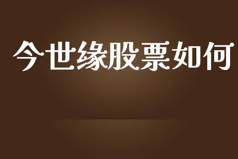 今世缘股票如何_https://wap.ycdhulan.com_金融咨询_第1张