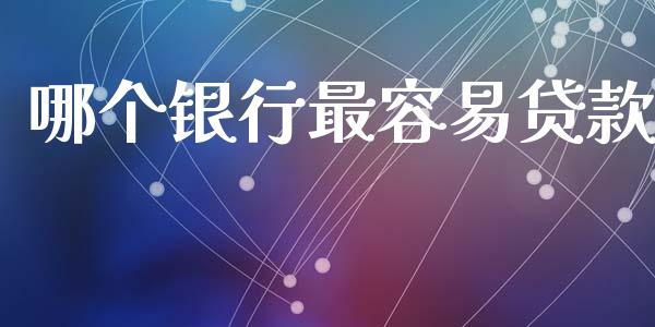 哪个银行最容易贷款_https://wap.ycdhulan.com_金融咨询_第1张