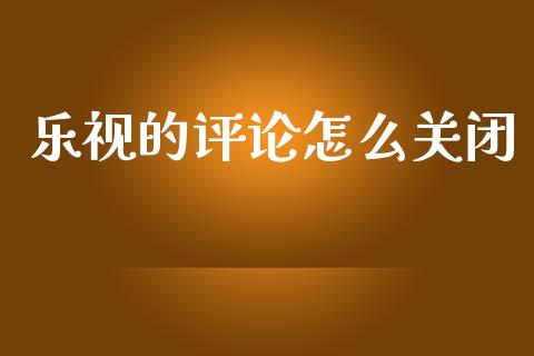 乐视的评论怎么关闭_https://wap.ycdhulan.com_财务投资_第1张