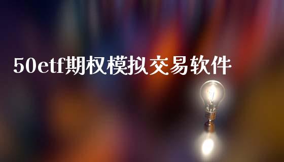50etf期权模拟交易软件_https://wap.ycdhulan.com_财务投资_第1张