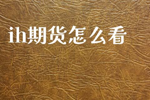 ih期货怎么看_https://wap.ycdhulan.com_金融咨询_第1张