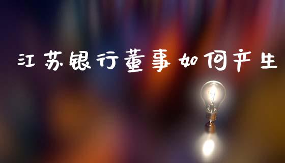 江苏银行董事如何产生_https://wap.ycdhulan.com_国际财经_第1张