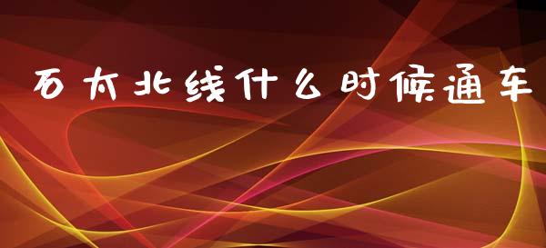 石太北线什么时候通车_https://wap.ycdhulan.com_投资基金_第1张