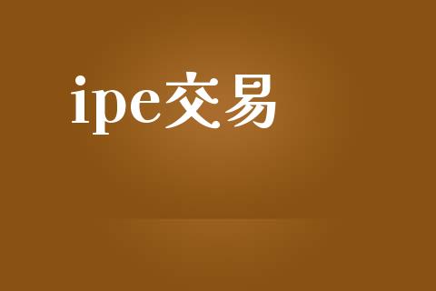 ipe交易_https://wap.ycdhulan.com_货币市场_第1张