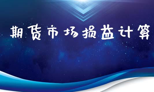 期货市场损益计算_https://wap.ycdhulan.com_金融咨询_第1张