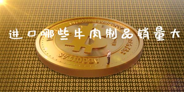 进口哪些牛肉制品销量大_https://wap.ycdhulan.com_货币市场_第1张