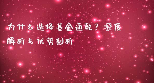 为什么选择基金通乾？深度解析与优势剖析_https://wap.ycdhulan.com_投资基金_第1张