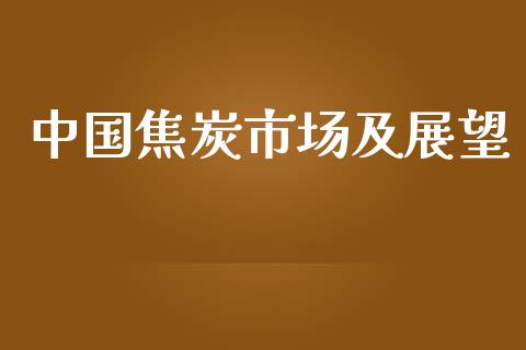 中国焦炭市场及展望_https://wap.ycdhulan.com_金融咨询_第1张