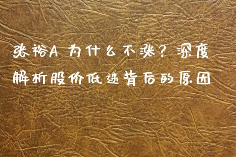 张裕A 为什么不涨？深度解析股价低迷背后的原因_https://wap.ycdhulan.com_货币市场_第1张