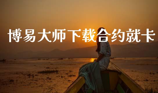 博易大师下载合约就卡_https://wap.ycdhulan.com_货币市场_第1张