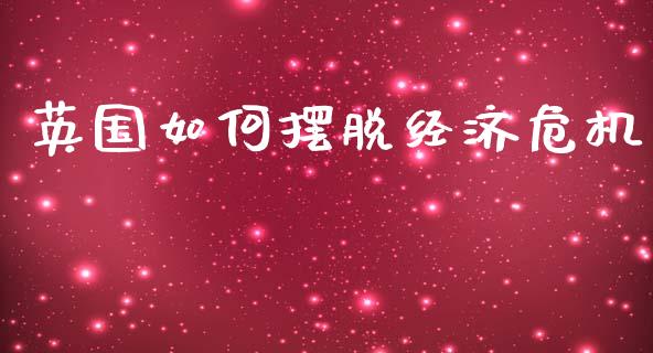 英国如何摆脱经济危机_https://wap.ycdhulan.com_货币市场_第1张