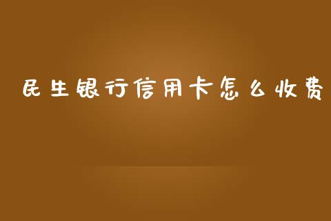 民生银行信用卡怎么收费_https://wap.ycdhulan.com_国际财经_第1张