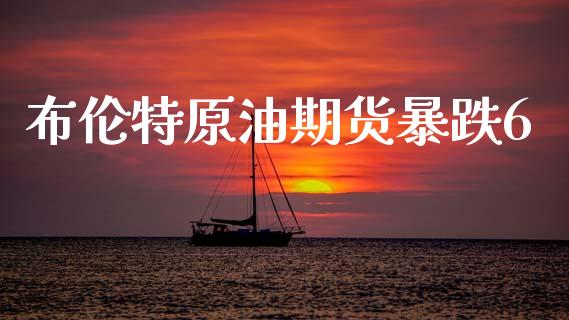 布伦特原油期货暴跌6_https://wap.ycdhulan.com_财务投资_第1张