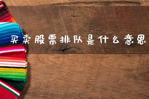 买卖股票排队是什么意思_https://wap.ycdhulan.com_投资基金_第1张