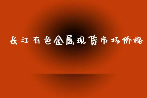 长江有色金属现货市场价格_https://wap.ycdhulan.com_财务投资_第1张
