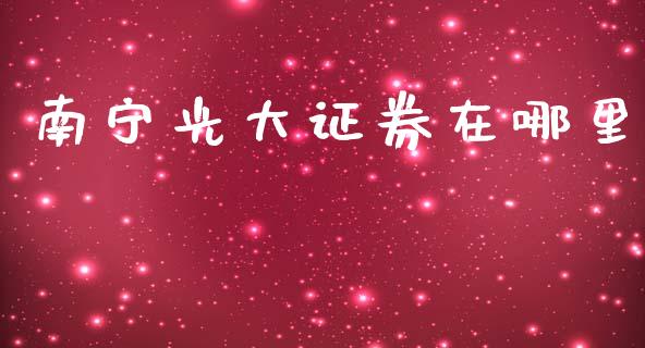 南宁光大证券在哪里_https://wap.ycdhulan.com_财经新闻_第1张