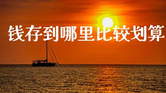 钱存到哪里比较划算_https://wap.ycdhulan.com_货币市场_第1张