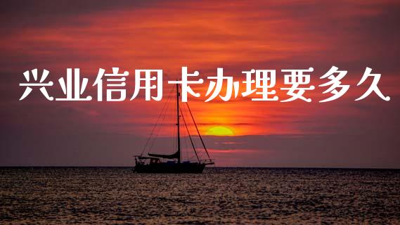 兴业信用卡办理要多久_https://wap.ycdhulan.com_财务投资_第1张