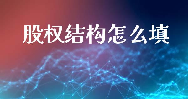 股权结构怎么填_https://wap.ycdhulan.com_金融咨询_第1张