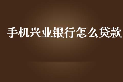 手机兴业银行怎么贷款_https://wap.ycdhulan.com_国际财经_第1张