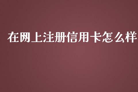 在网上注册信用卡怎么样_https://wap.ycdhulan.com_财务投资_第1张