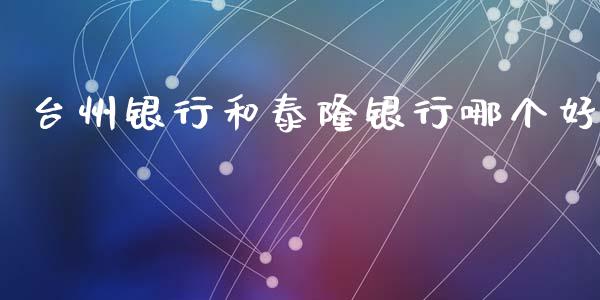 台州银行和泰隆银行哪个好_https://wap.ycdhulan.com_财务投资_第1张