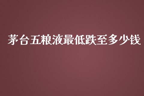 茅台五粮液最低跌至多少钱_https://wap.ycdhulan.com_财务投资_第1张