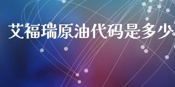艾福瑞原油代码是多少_https://wap.ycdhulan.com_投资基金_第1张