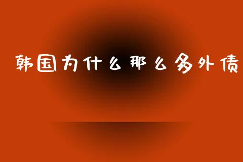 韩国为什么那么多外债_https://wap.ycdhulan.com_国际财经_第1张
