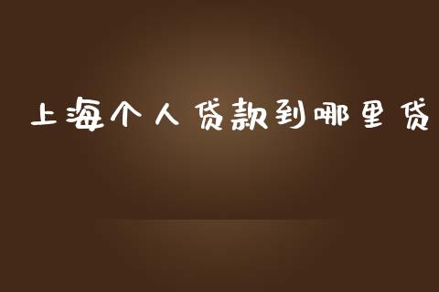 上海个人贷款到哪里贷_https://wap.ycdhulan.com_国际财经_第1张