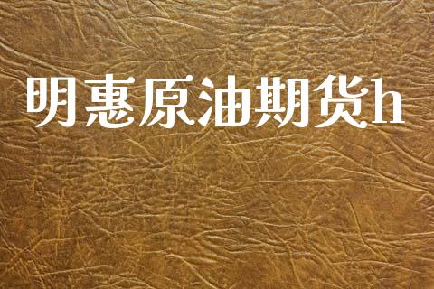 明惠原油期货h_https://wap.ycdhulan.com_金融咨询_第1张