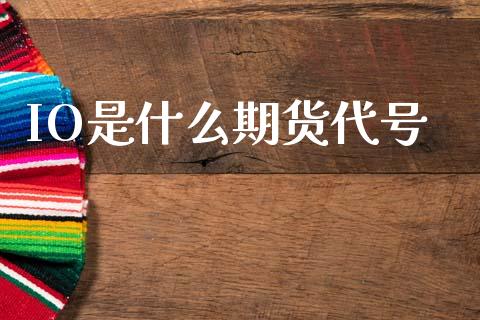 IO是什么期货代号_https://wap.ycdhulan.com_财经新闻_第1张