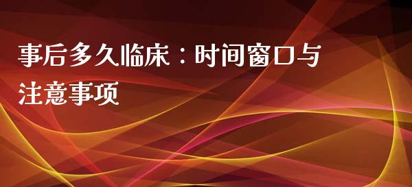 事后多久临床：时间窗口与注意事项_https://wap.ycdhulan.com_投资基金_第1张