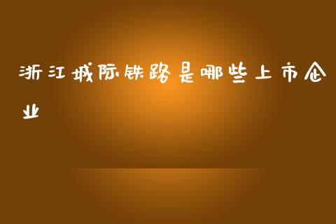 浙江城际铁路是哪些上市企业_https://wap.ycdhulan.com_国际财经_第1张