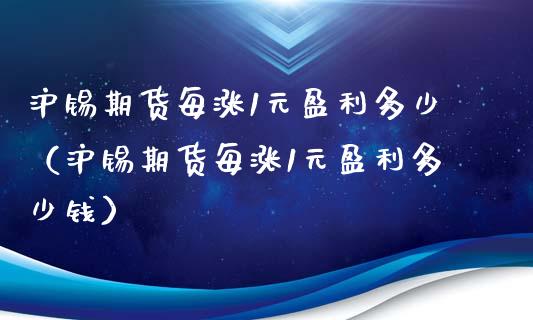 沪锡期货每涨1元盈利多少（沪锡期货每涨1元盈利多少钱）_https://wap.ycdhulan.com_货币市场_第1张