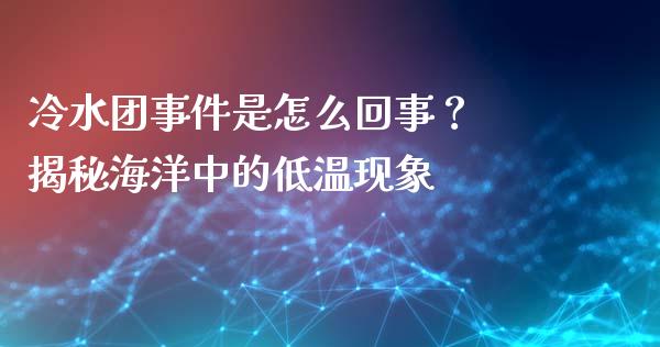 冷水团事件是怎么回事？ 揭秘海洋中的低温现象_https://wap.ycdhulan.com_货币市场_第1张
