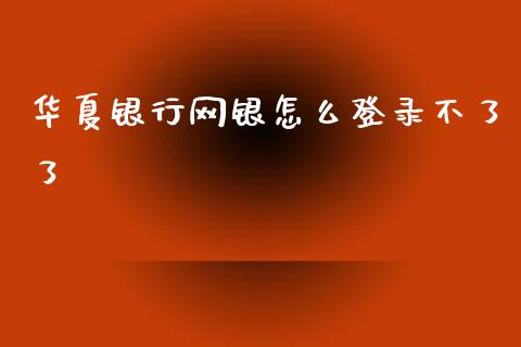华夏银行网银怎么登录不了了_https://wap.ycdhulan.com_货币市场_第1张