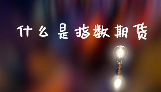 什么是指数期货_https://wap.ycdhulan.com_国际财经_第1张