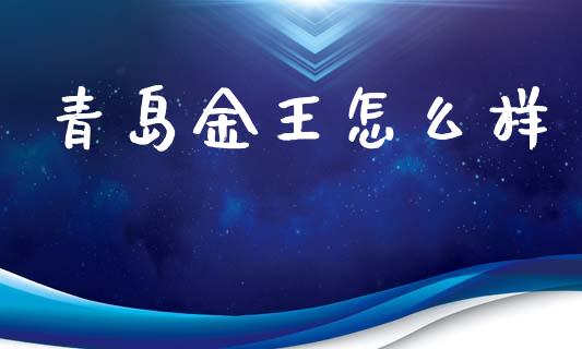 青岛金王怎么样_https://wap.ycdhulan.com_货币市场_第1张