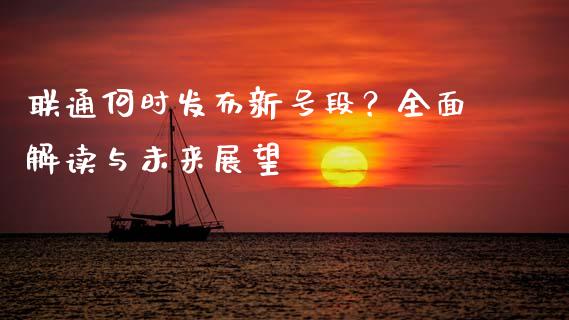 联通何时发布新号段？全面解读与未来展望_https://wap.ycdhulan.com_财经新闻_第1张